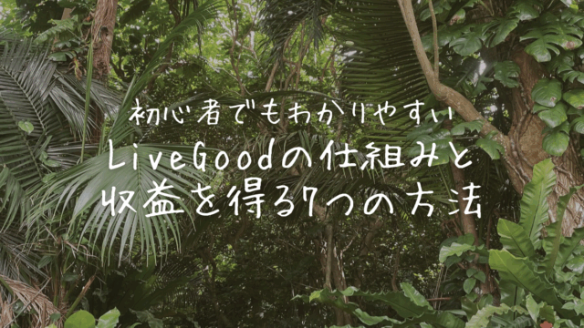 初心者でもわかりやすいLiveGoodの仕組みと収益を得る７つの方法